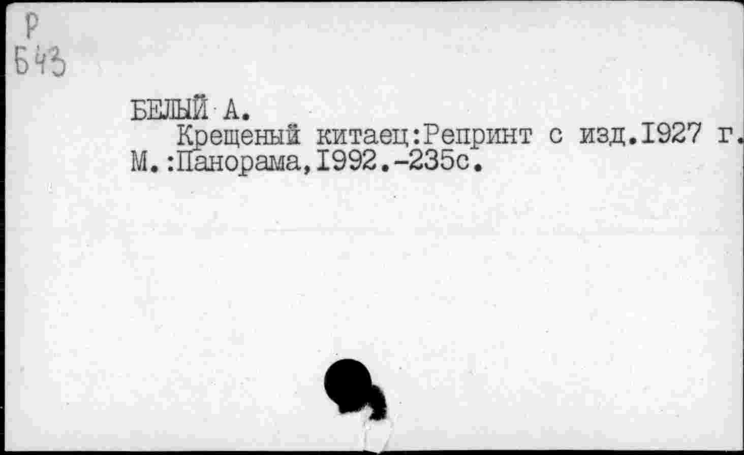 ﻿Б*й
БЕЛЫЙ А.
Крещеный китаец:Репринт с изд.1927 г М.:Панорама,1992.-235с.